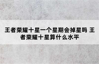 王者荣耀十星一个星期会掉星吗 王者荣耀十星算什么水平